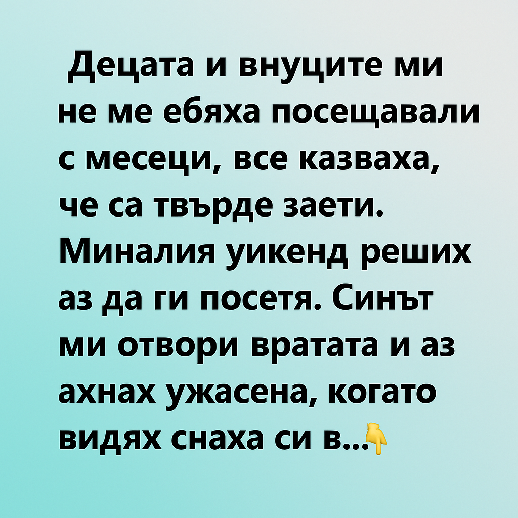 Децата и внуците ми не ме бяха посещавали с месеци, все казваха, че са твърде заети. 1 d8049184 6857 49da 88ba c8e048baa5c6