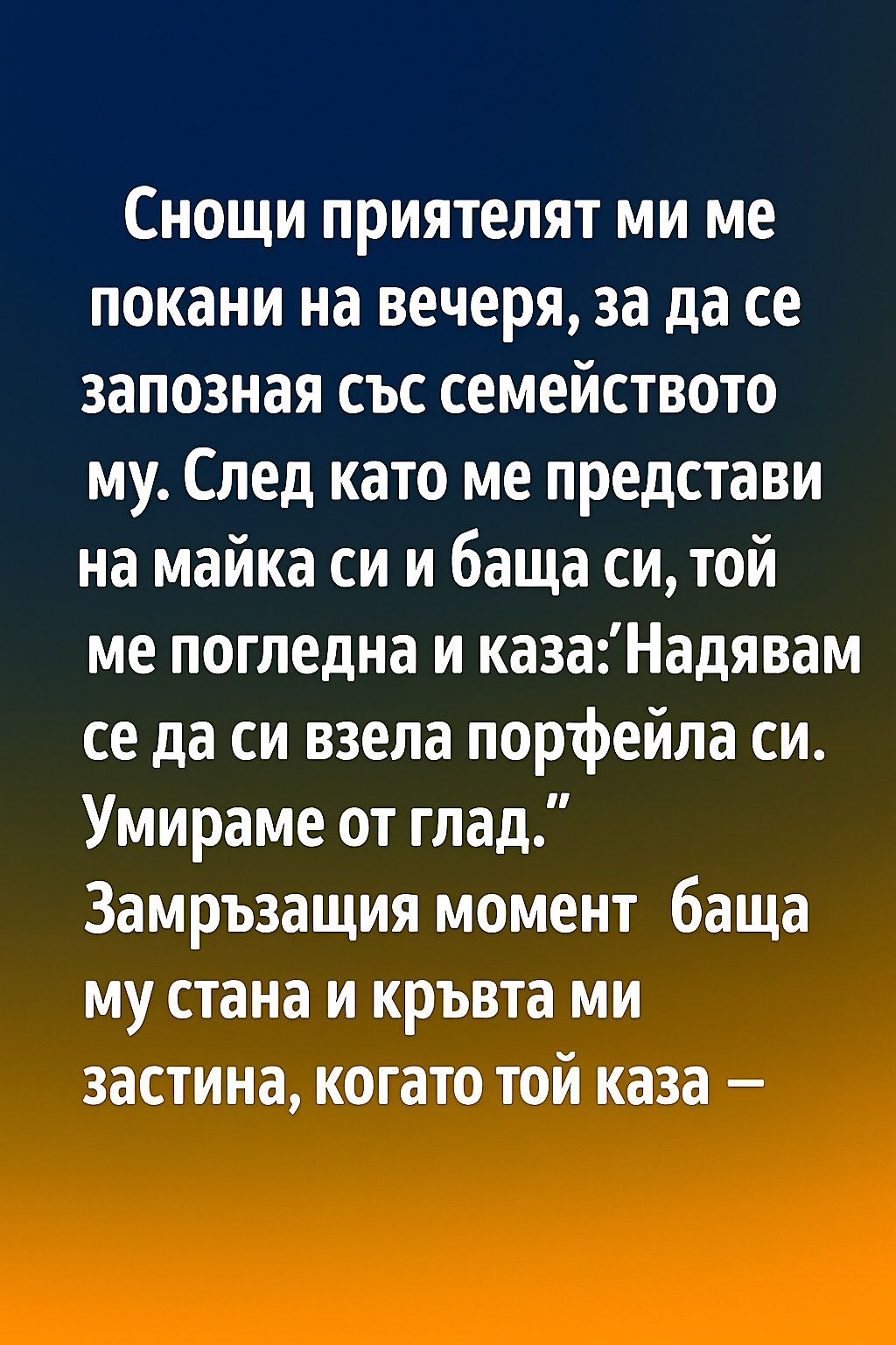 Снощи приятелят ми ме покани на вечеря, за да се запозная със семейството му. След като ме представи на майка си и баща си, той ме погледна и каза: ‘Надявам се да си взела портфейла си. Умираме от глад 1 27091777 e039 4bcf 9f65 b886030afe13