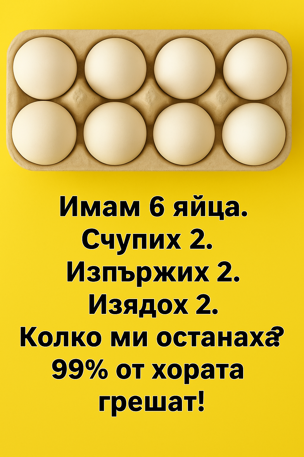 Имам 6 яйца. Счупих 2. Изпържих 2. Изядох 2. Колко ми останаха? 99% от хората грешат! 1 4ea591d4 2088 406f b815 7db9c86b978b