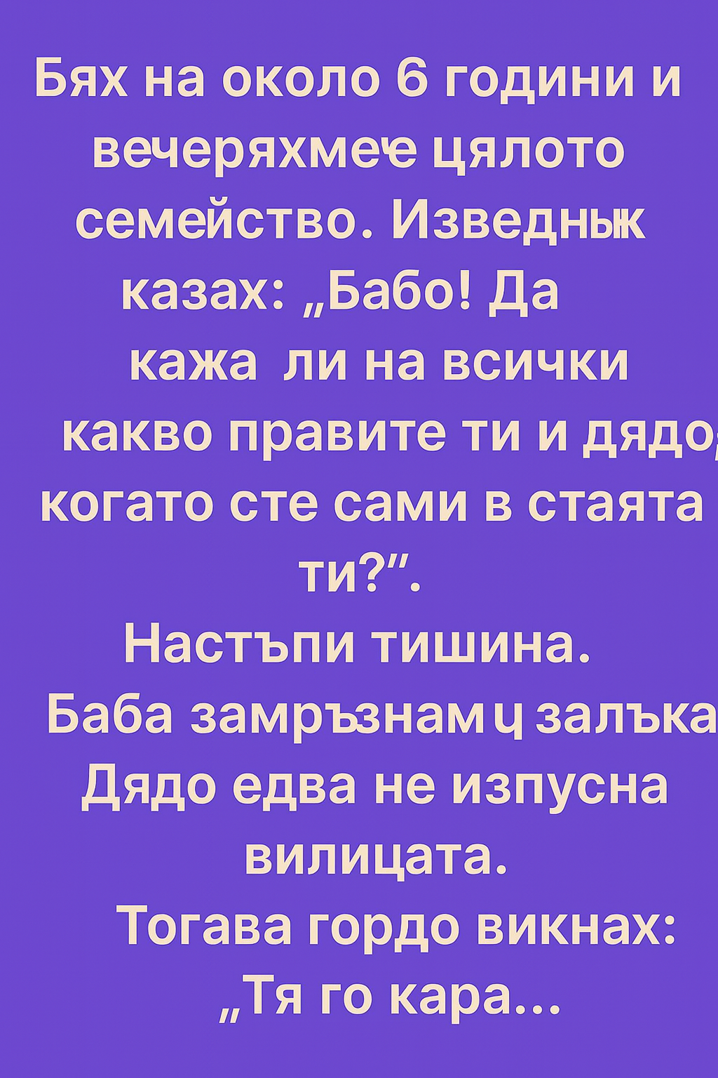 Бях на около 6 години и вечеряхме цялото семейство. Изведнъж казах: „Бабо! Да кажа ли на всички какво правите ти и дядо, когато сте двамата в стаята?“ 1 533ef112 7554 4335 9855 94af8852c93b