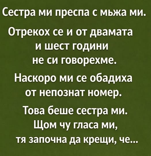 Сестра ми преспа с мъжа ми. Отрекох се и от двамата и шест години не си говорехме. Наскоро ми се обадиха от непознат номер. Това беше сестра ми. Щом чу гласа ми, тя започна да крещи, че… 1 615436416 1456501463152738 7545845389208230311 n