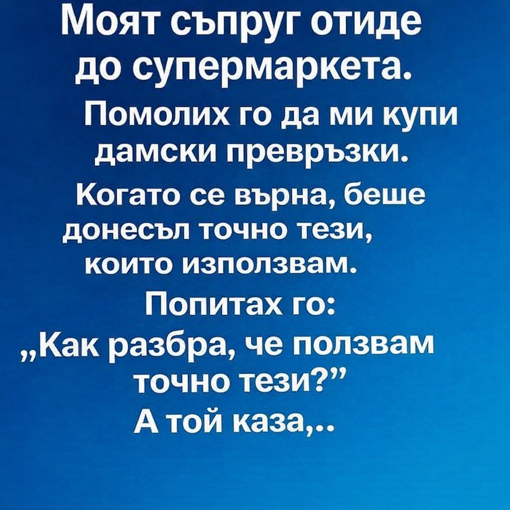 Моят съпруг отиде до супермаркета. Помолих го да ми купи дамски превръзки. 1 9c33c0cd c4c4 4811 8538 e820a3dec3d0