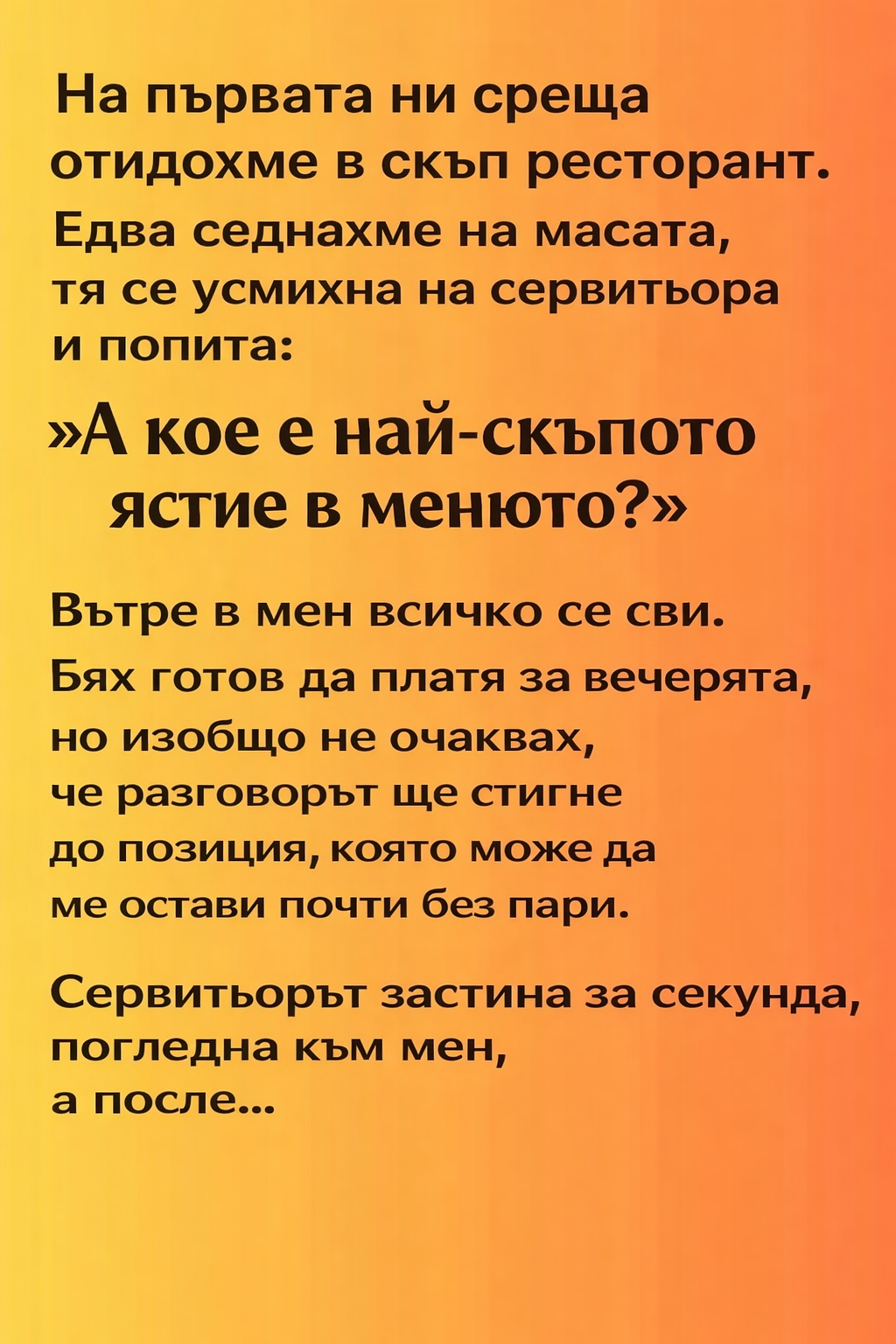 На първата ни среща отидохме в скъп ресторант. Едва седнахме на масата, тя се усмихна на сервитьора и попита: 1 77660cbe 81b3 40dc 8633 367db8ddab2b