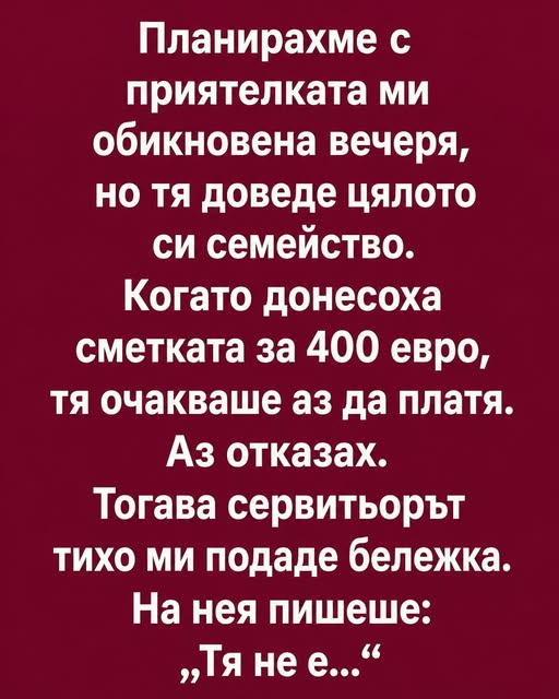 Планирахме с приятелката ми обикновена вечеря, но тя доведе цялото си семейство. Когато донесоха сметката за 400 евро, тя очакваше аз да платя. 1 730854850 2061955327737551 5520377469218038862 n
