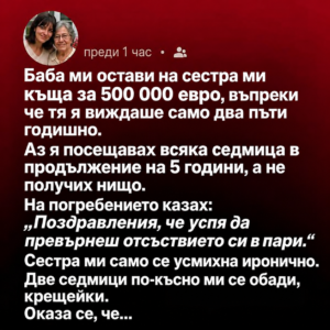 Баба ми остави на сестра ми къща за 500 000 евро, въпреки че тя я виждаше само два пъти годишно.